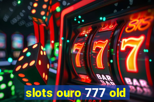 slots ouro 777 old